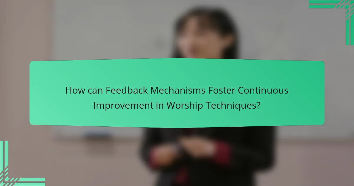 How can Feedback Mechanisms Foster Continuous Improvement in Worship Techniques?