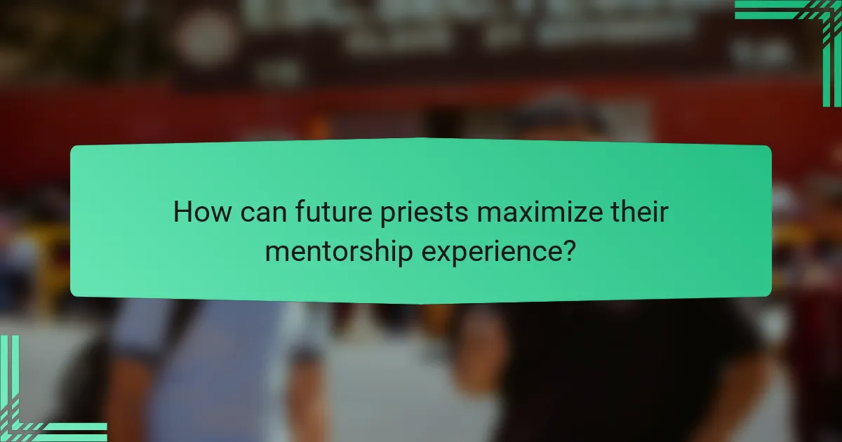 How can future priests maximize their mentorship experience?
