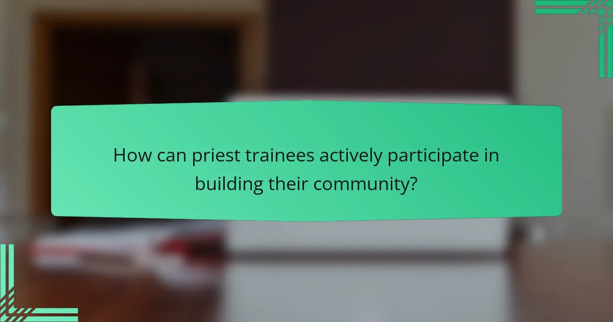 How can priest trainees actively participate in building their community?