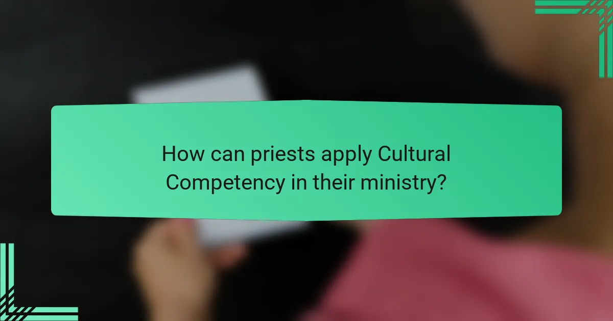 How can priests apply Cultural Competency in their ministry?
