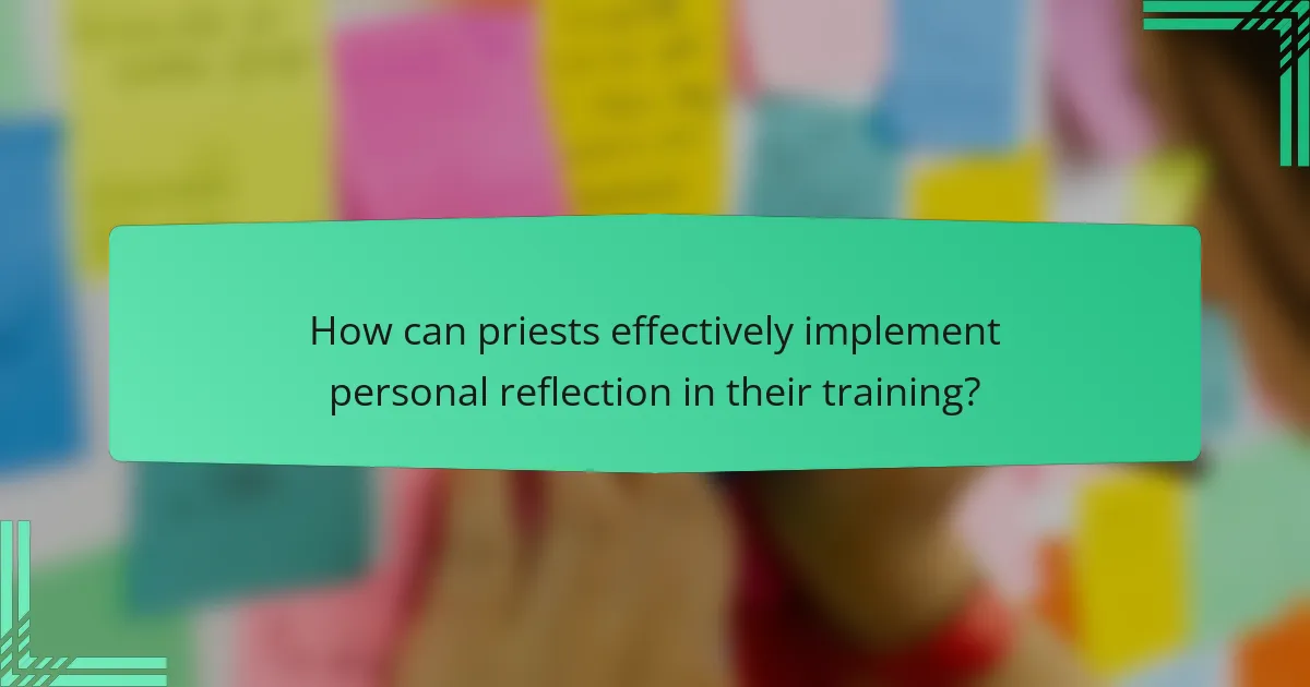 How can priests effectively implement personal reflection in their training?