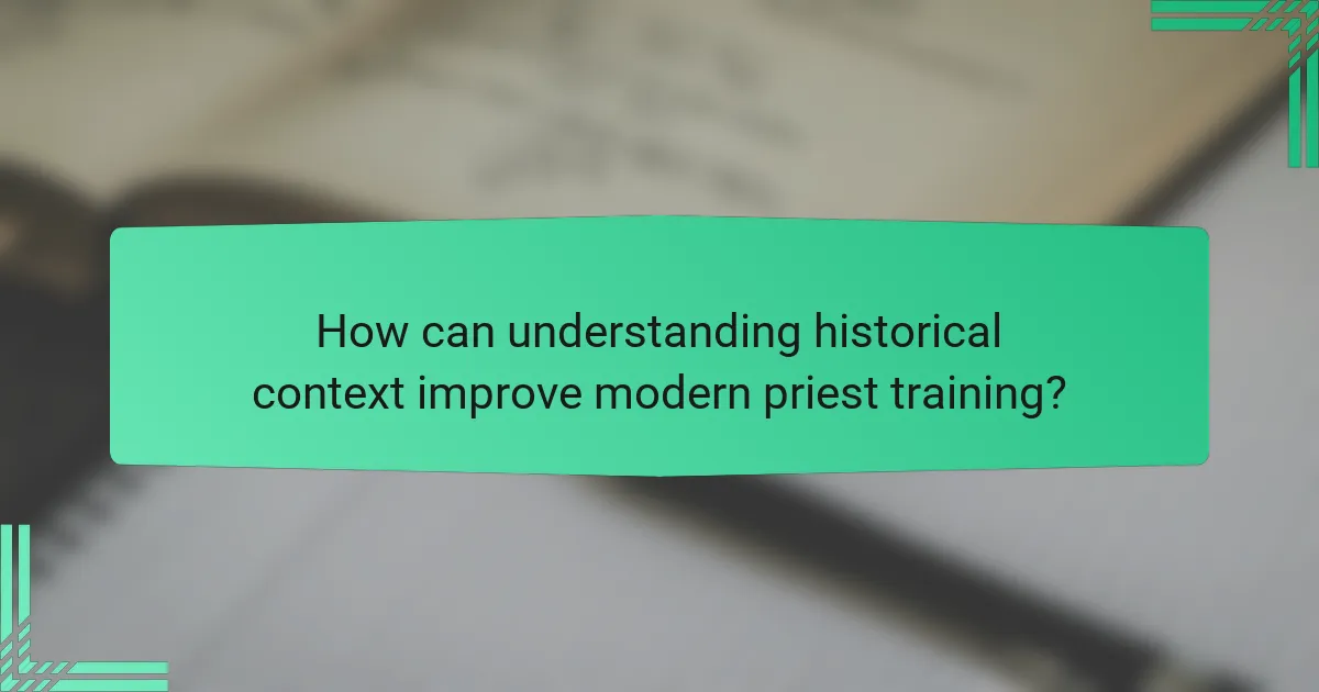 How can understanding historical context improve modern priest training?
