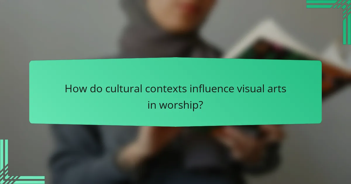 How do cultural contexts influence visual arts in worship?