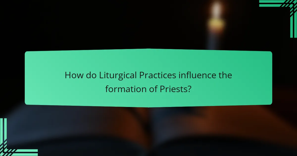 How do Liturgical Practices influence the formation of Priests?