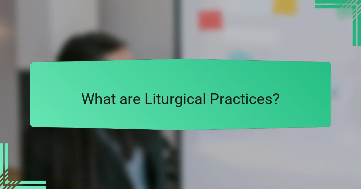 What are Liturgical Practices?