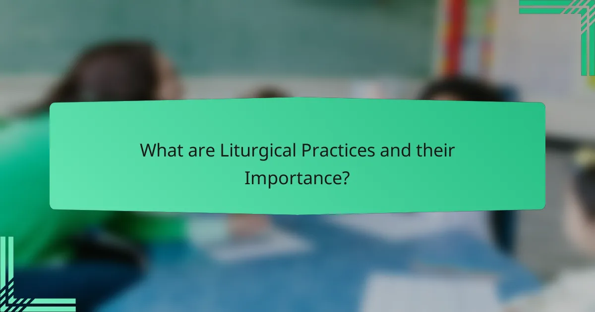 What are Liturgical Practices and their Importance?