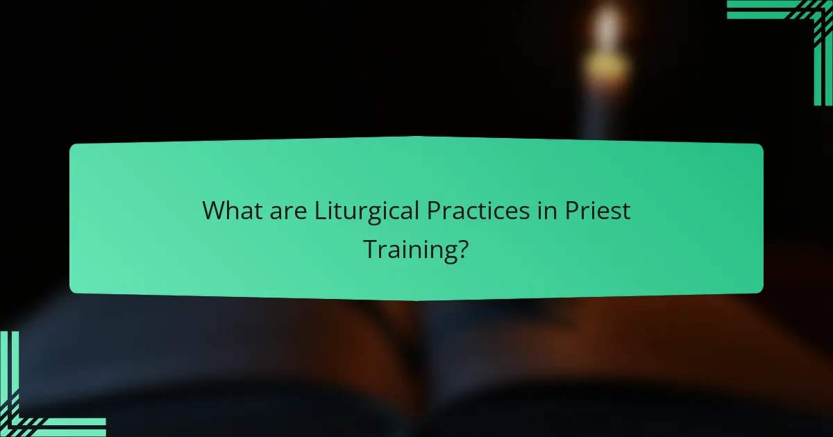 What are Liturgical Practices in Priest Training?