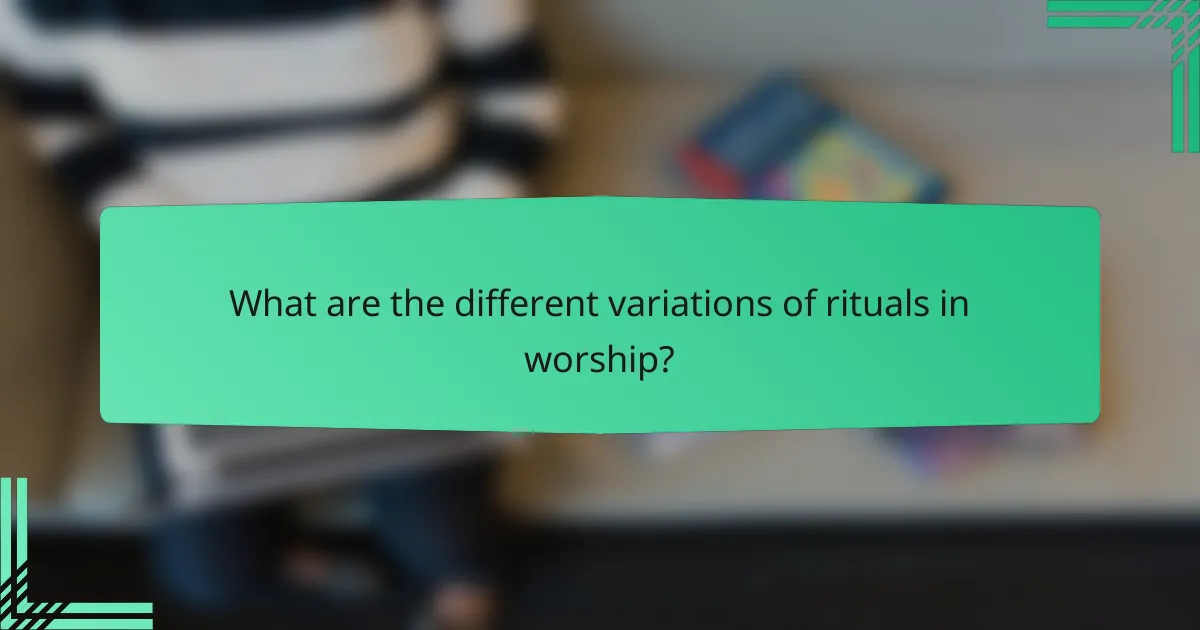 What are the different variations of rituals in worship?