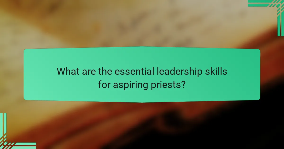 What are the essential leadership skills for aspiring priests?