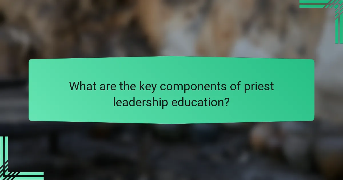 What are the key components of priest leadership education?