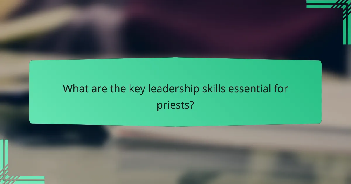What are the key leadership skills essential for priests?