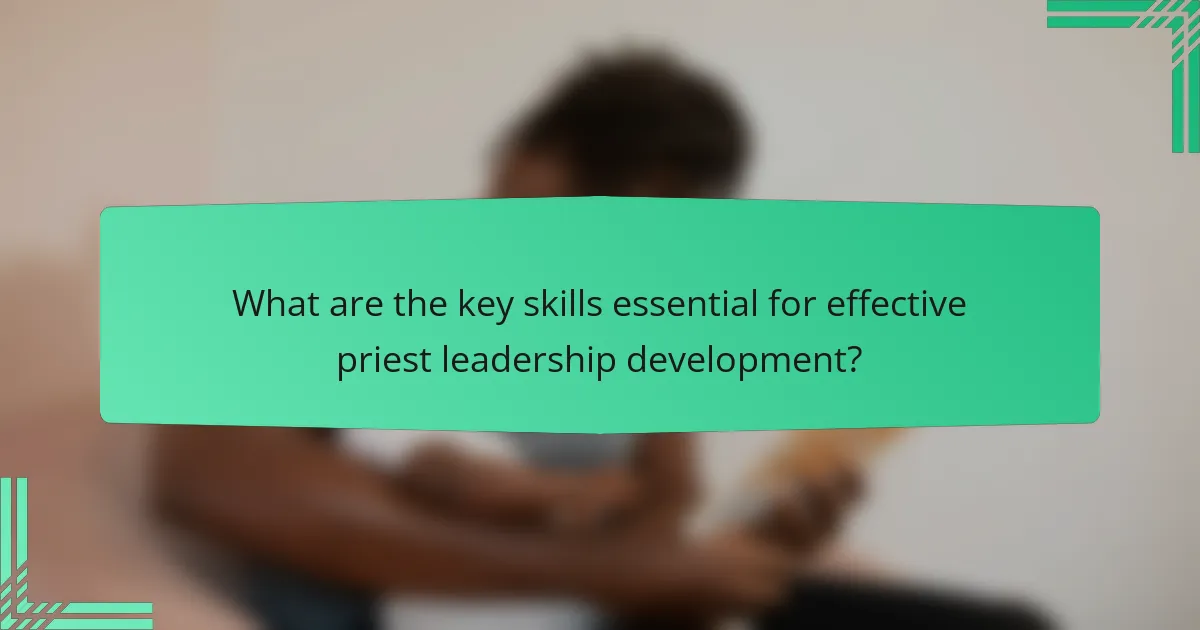 What are the key skills essential for effective priest leadership development?