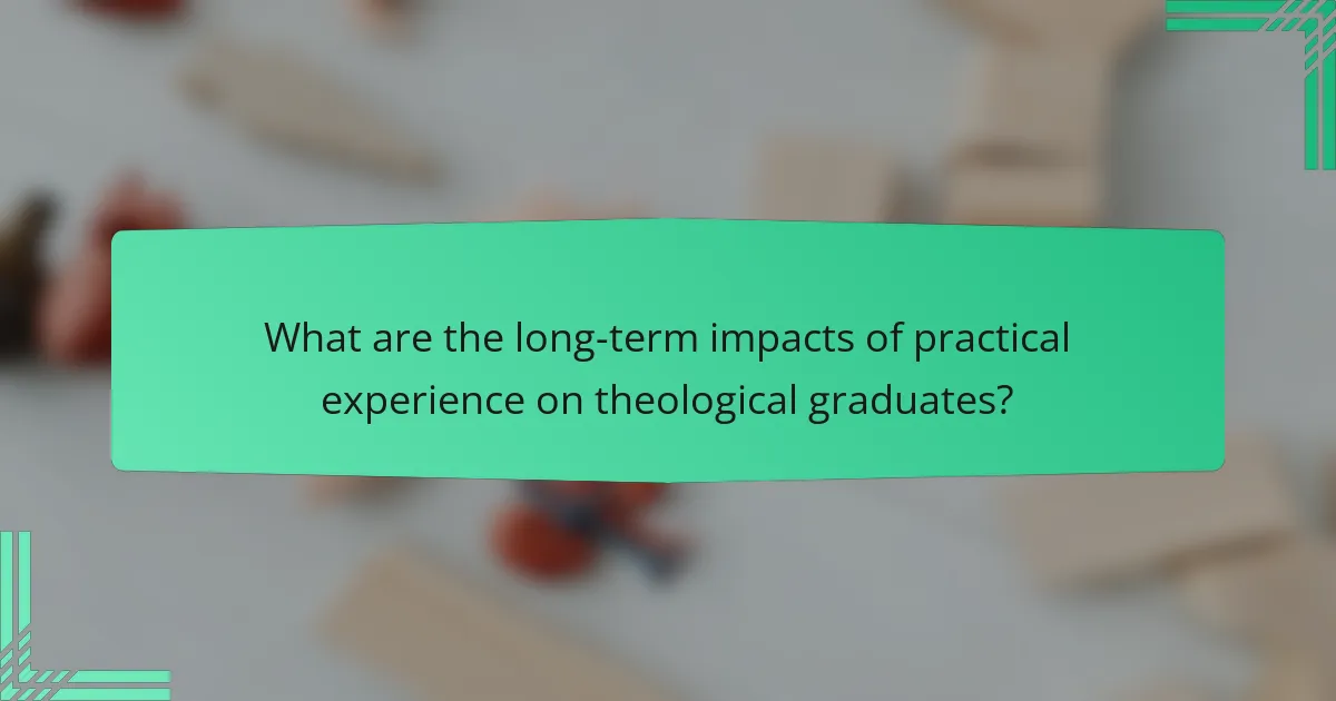 What are the long-term impacts of practical experience on theological graduates?