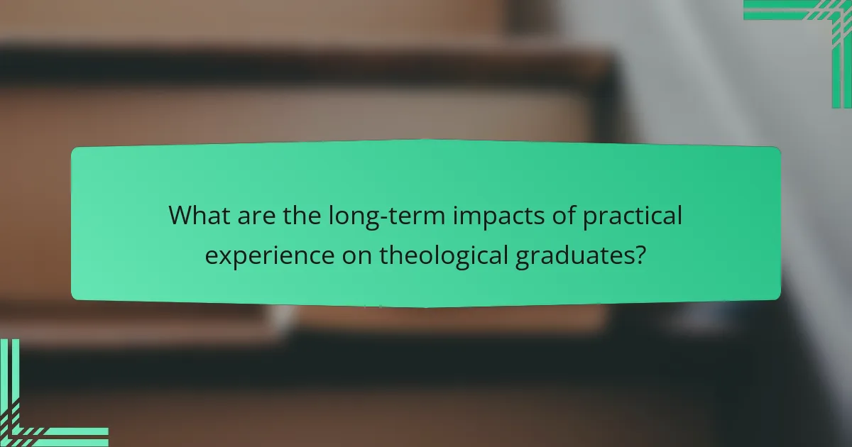 What are the long-term impacts of practical experience on theological graduates?