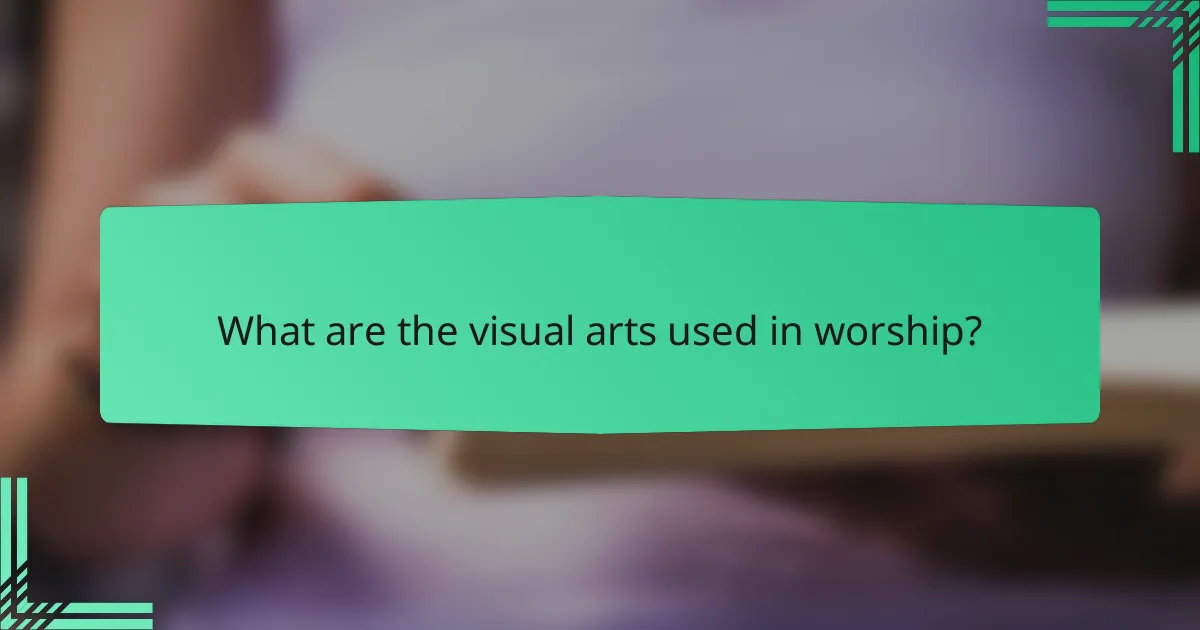 What are the visual arts used in worship?