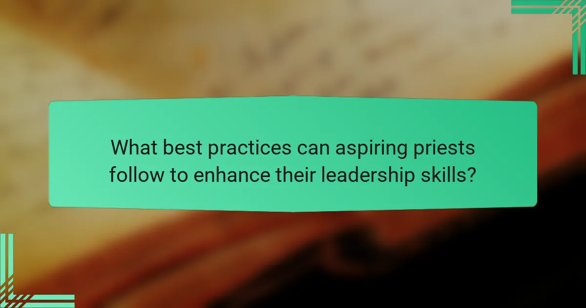 What best practices can aspiring priests follow to enhance their leadership skills?