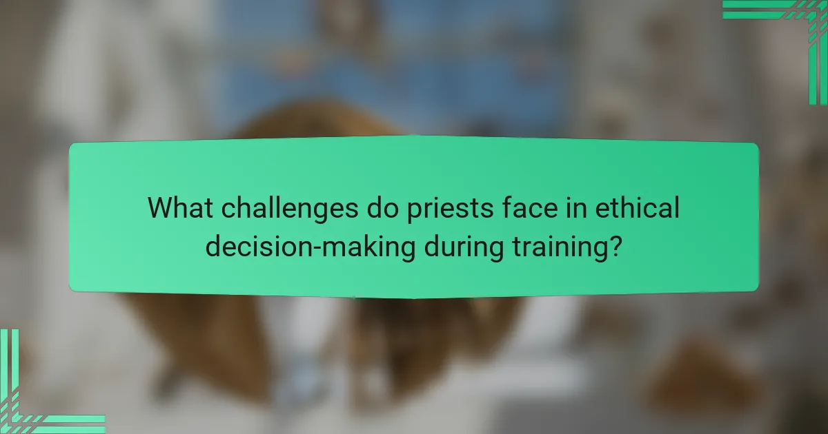 What challenges do priests face in ethical decision-making during training?