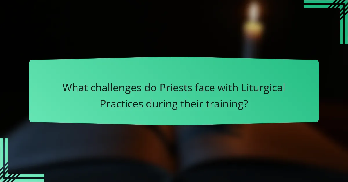 What challenges do Priests face with Liturgical Practices during their training?