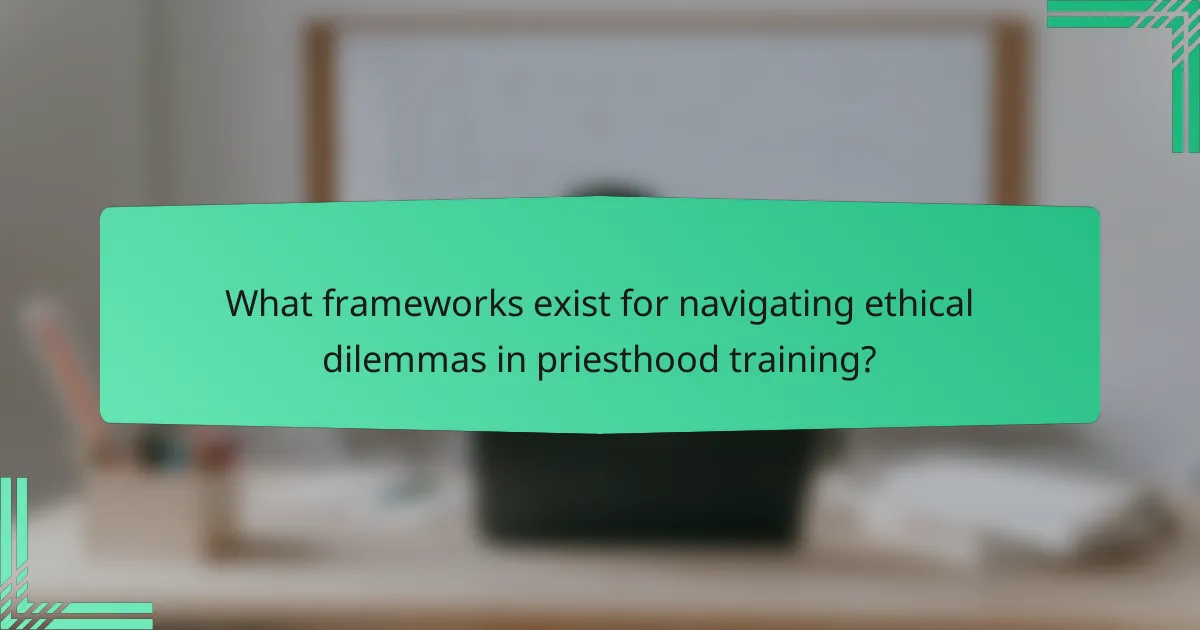 What frameworks exist for navigating ethical dilemmas in priesthood training?