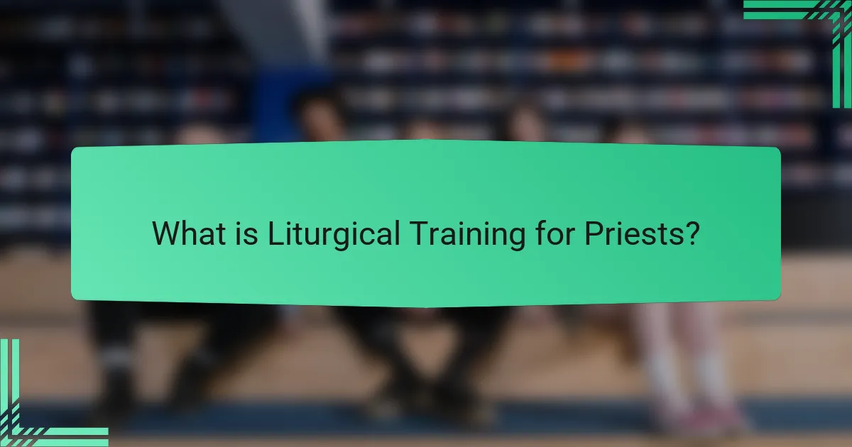 What is Liturgical Training for Priests?