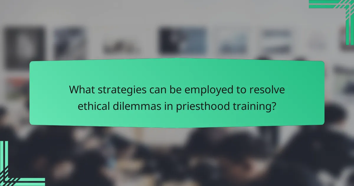 What strategies can be employed to resolve ethical dilemmas in priesthood training?