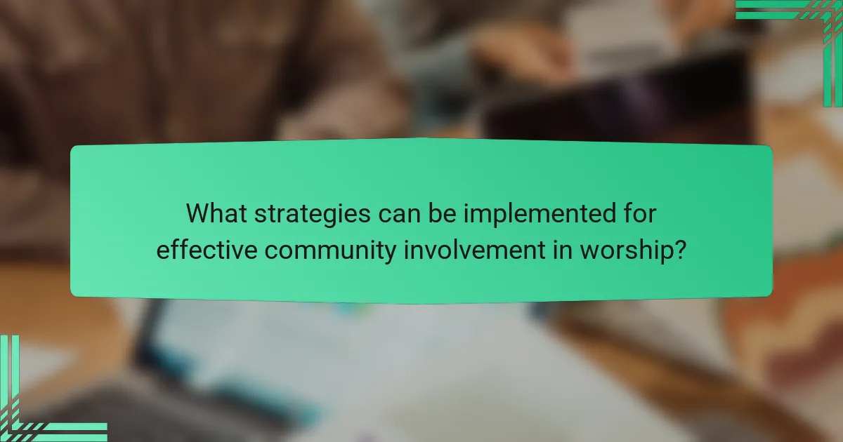 What strategies can be implemented for effective community involvement in worship?