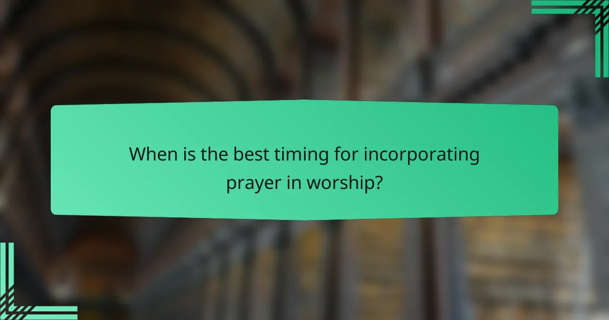 When is the best timing for incorporating prayer in worship?